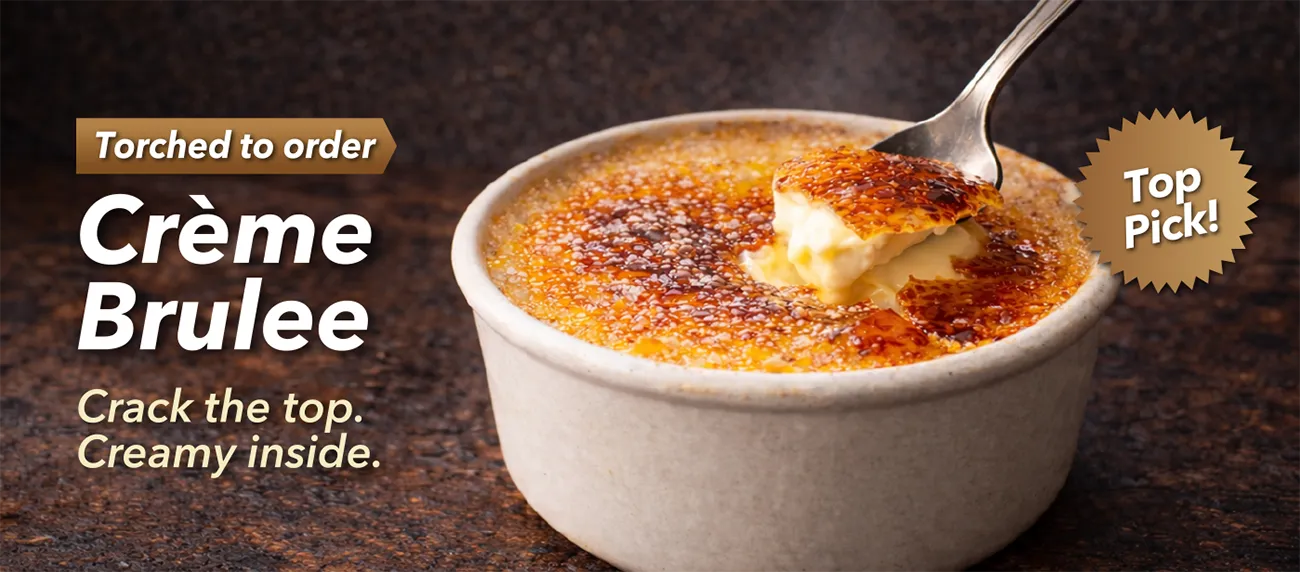 Creme Brulee &ndash; Torched to order. Crack the top. Creamy inside. Top Pick!